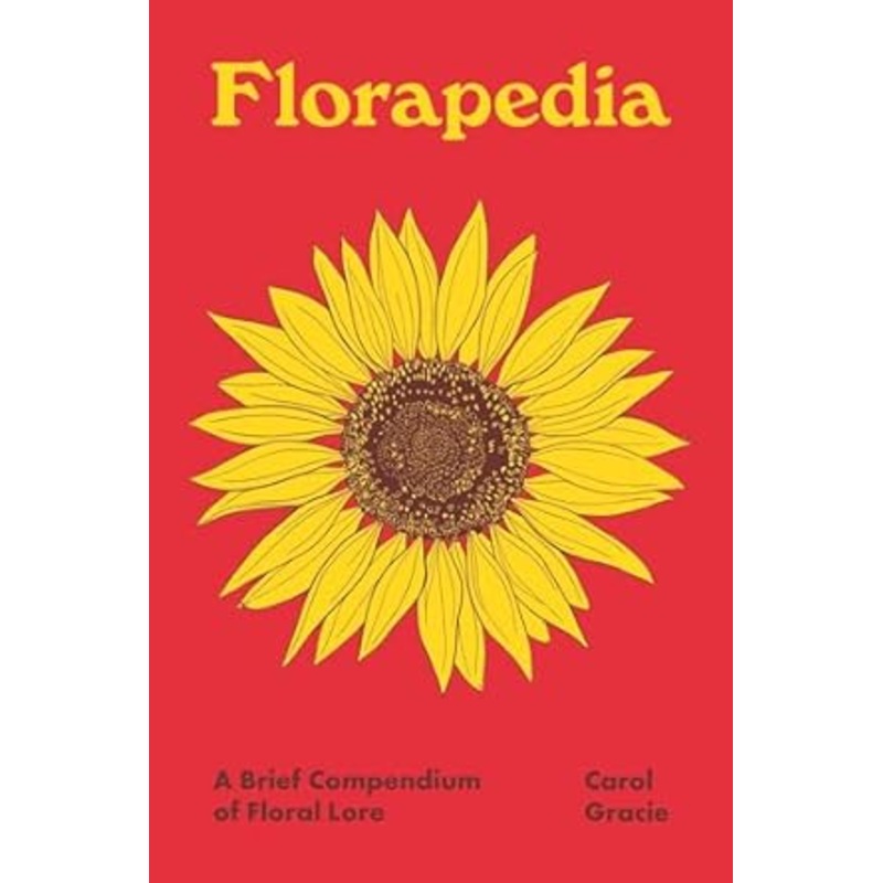 FLORAPEDIA: A BRIEF COMPENDIUM OF FLORAL LORE BY CAROL GRACIE
