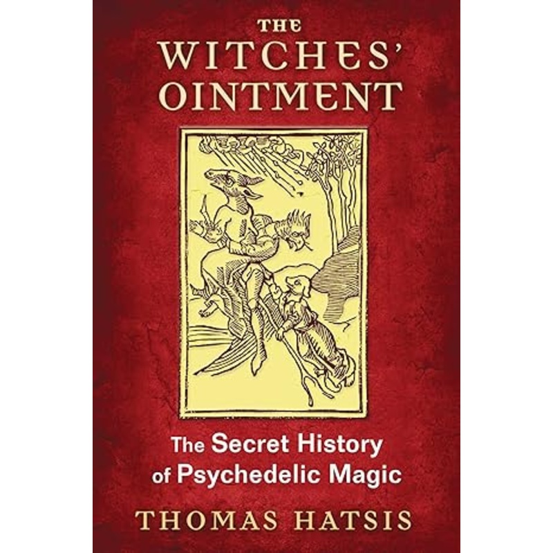 THE WITCHES’ OINTMENT: THE SECRET HISTORY OF PSYCHEDELIC MAGIC BY THOMAS HATSIS