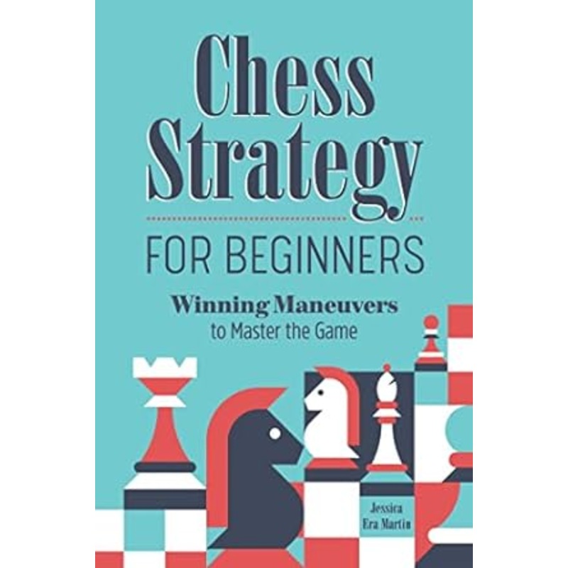CHESS STRATEGY FOR BEGINNERS: WINNING MANEUVERS TO MASTER THE GAME BY JESSICA ERA MARTIN
